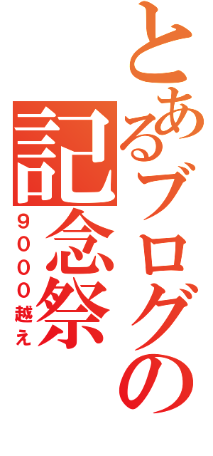 とあるブログの記念祭（９０００越え）