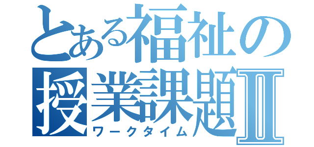 とある福祉の授業課題Ⅱ（ワークタイム）