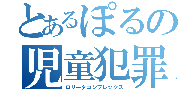 とあるぽるの児童犯罪（ロリータコンプレックス）