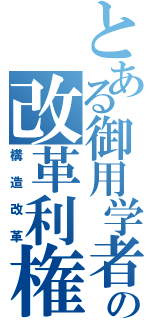 とある御用学者の改革利権（構造改革）