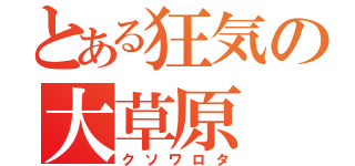 とある狂気の大草原（クソワロタ）