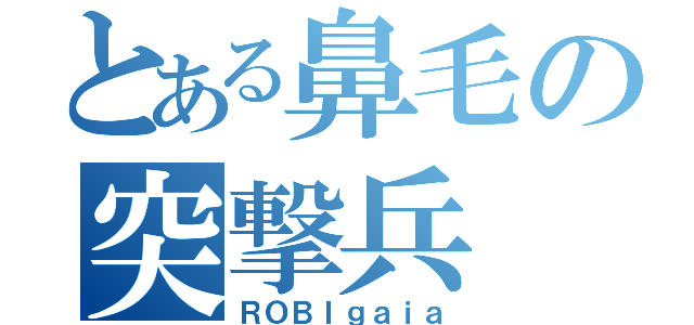 とある鼻毛の突撃兵（ＲＯＢＩｇａｉａ）