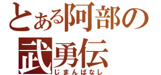 とある阿部の武勇伝（じまんばなし）