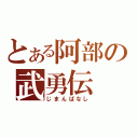 とある阿部の武勇伝（じまんばなし）