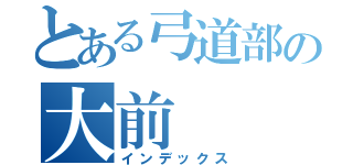 とある弓道部の大前（インデックス）