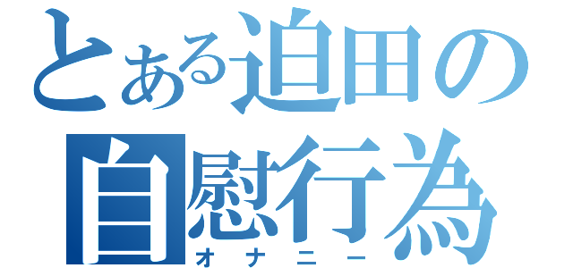 とある迫田の自慰行為（オナニー）