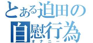 とある迫田の自慰行為（オナニー）