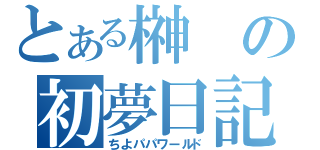 とある榊の初夢日記（ちよパパワールド）