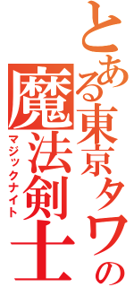 とある東京タワーの魔法剣士（マジックナイト）