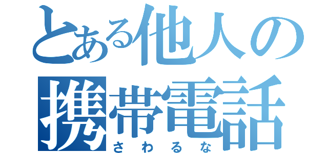 とある他人の携帯電話（さわるな）