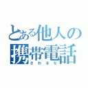 とある他人の携帯電話（さわるな）