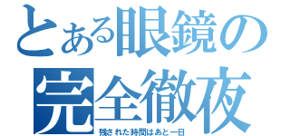 とある眼鏡の完全徹夜（残された時間はあと一日）