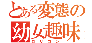 とある変態の幼女趣味（ロリコン）