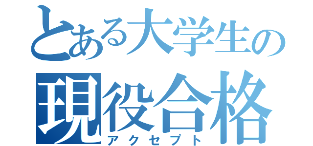 とある大学生の現役合格（アクセプト）