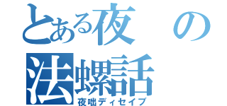 とある夜の法螺話（夜咄ディセイブ）