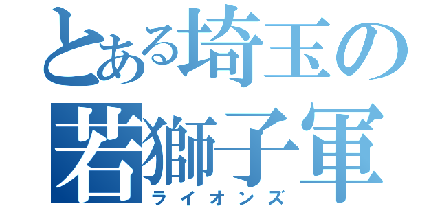 とある埼玉の若獅子軍団（ライオンズ）