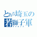 とある埼玉の若獅子軍団（ライオンズ）