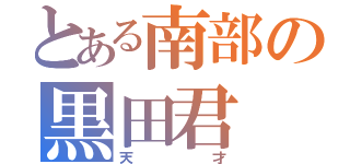 とある南部の黒田君（天才）