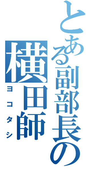 とある副部長の横田師（ヨコタシ）