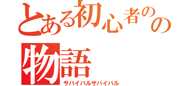 とある初心者のの物語（サバイバルサバイバル）