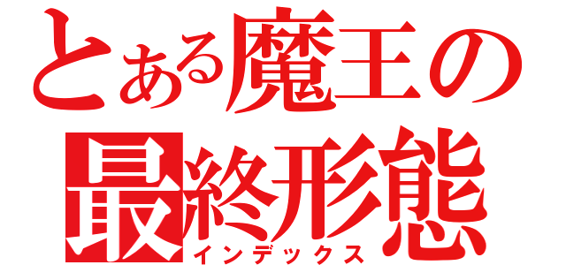 とある魔王の最終形態（インデックス）