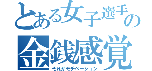 とある女子選手の金銭感覚（それがモチベーション）