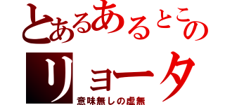 とあるあるところののリョータ（意味無しの虚無）