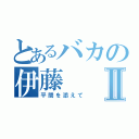 とあるバカの伊藤Ⅱ（平間を添えて）