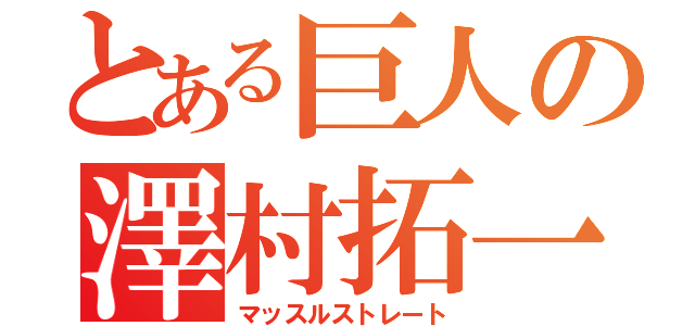 とある巨人の澤村拓一（マッスルストレート）