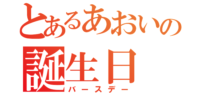 とあるあおいの誕生日（バースデー）