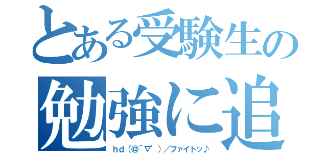 とある受験生の勉強に追われる毎日（ｈｄ（＠＾∇゜）／ファイトッ♪）