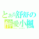 とある舒舒の醉愛小楓（好きだよｏｒ あなたが好きだよ）