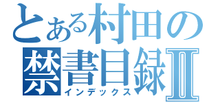 とある村田の禁書目録Ⅱ（インデックス）