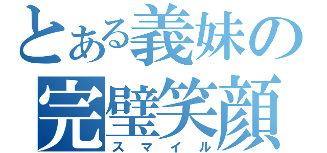 とある義妹の完璧笑顔（スマイル）