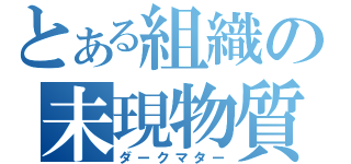 とある組織の未現物質（ダークマター）