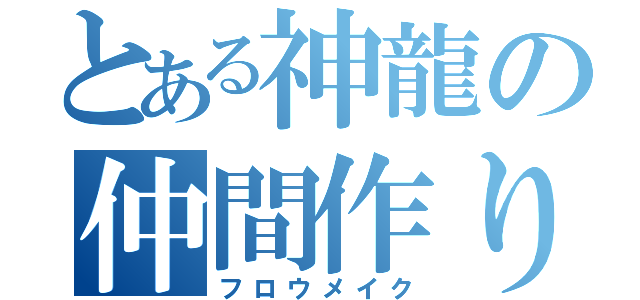 とある神龍の仲間作り（フロウメイク）