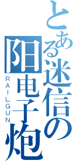 とある迷信の阳电子炮（ＲＡＩＬＧＵＮ）