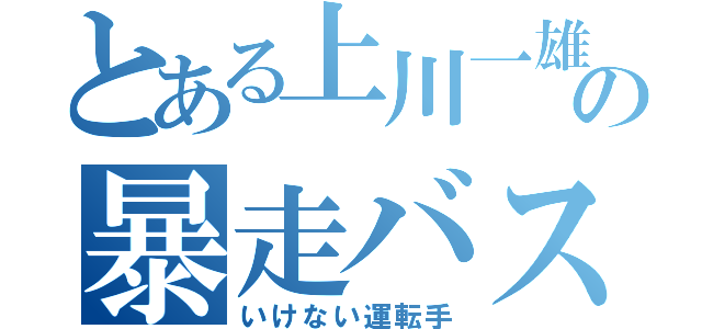 とある上川一雄の暴走バス（いけない運転手）