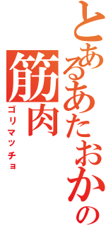 とあるあたおかの筋肉（ゴリマッチョ）