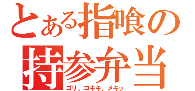 とある指喰の持参弁当（ゴリ、コキキ、メキッ）