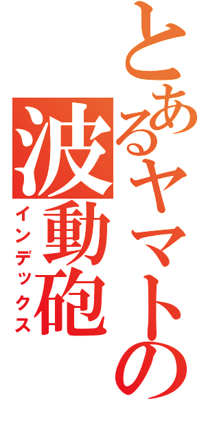 とあるヤマトの波動砲（インデックス）