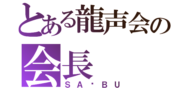 とある龍声会の会長（ＳＡ✩ＢＵ）