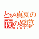 とある真夏の夜の婬夢（野獣先輩）