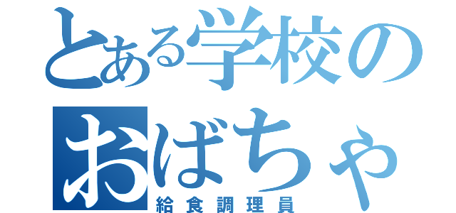 とある学校のおばちゃん（給食調理員）