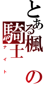 とある楓の騎士（ナイト）