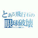 とある飛行石の眼球破壊（アイバンク登録しよう）