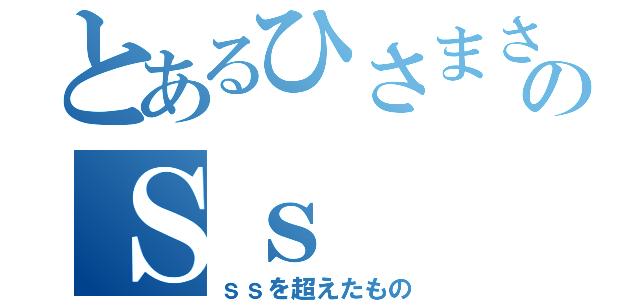 とあるひさまさのＳｓ（ｓｓを超えたもの）