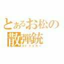 とあるお松の散弾銃（ストライカー）