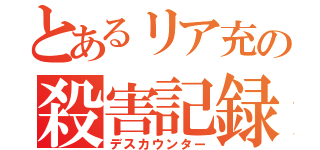 とあるリア充の殺害記録（デスカウンター）