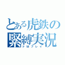 とある虎鉄の緊縛実況（ドＭプレイ）